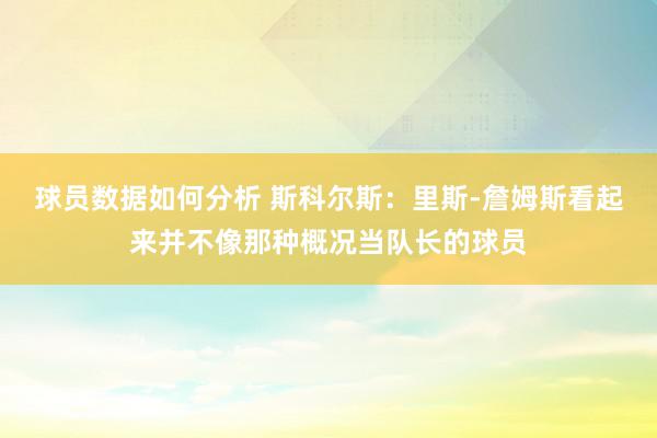 球员数据如何分析 斯科尔斯：里斯-詹姆斯看起来并不像那种概况当队长的球员