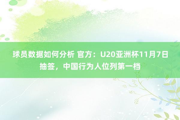 球员数据如何分析 官方：U20亚洲杯11月7日抽签，中国行为人位列第一档