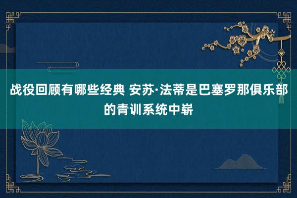 战役回顾有哪些经典 安苏·法蒂是巴塞罗那俱乐部的青训系统中崭