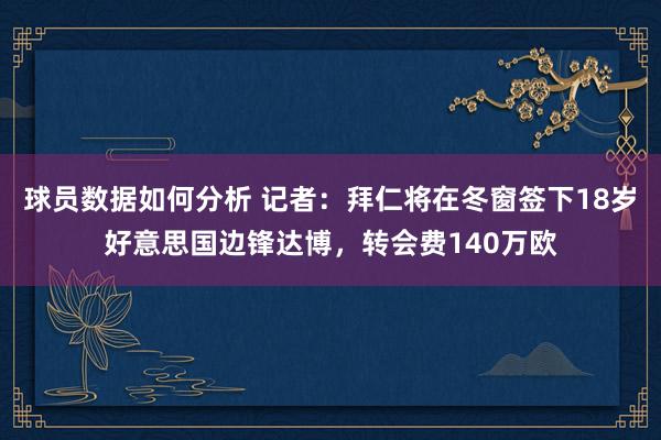 球员数据如何分析 记者：拜仁将在冬窗签下18岁好意思国边锋达博，转会费140万欧