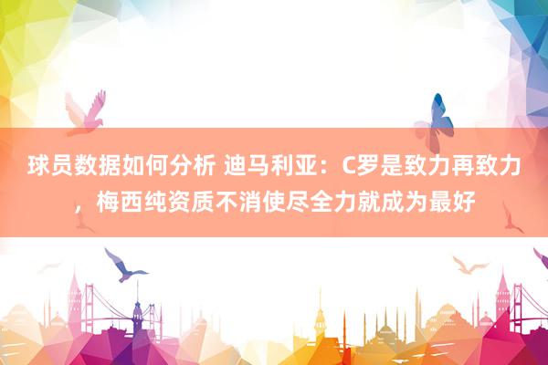 球员数据如何分析 迪马利亚：C罗是致力再致力，梅西纯资质不消使尽全力就成为最好