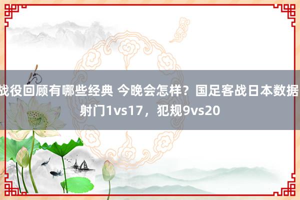 战役回顾有哪些经典 今晚会怎样？国足客战日本数据：射门1vs17，犯规9vs20