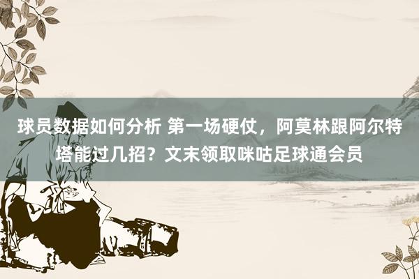 球员数据如何分析 第一场硬仗，阿莫林跟阿尔特塔能过几招？文末领取咪咕足球通会员