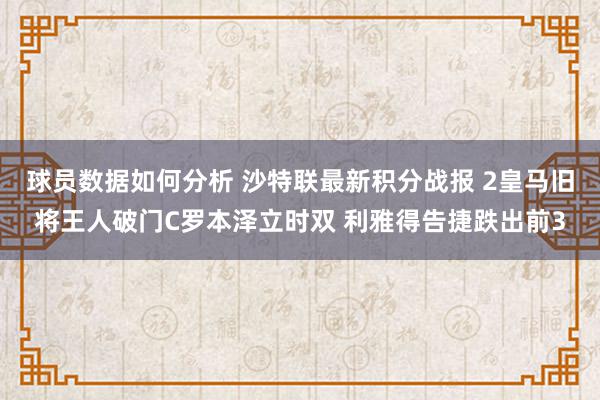 球员数据如何分析 沙特联最新积分战报 2皇马旧将王人破门C罗本泽立时双 利雅得告捷跌出前3