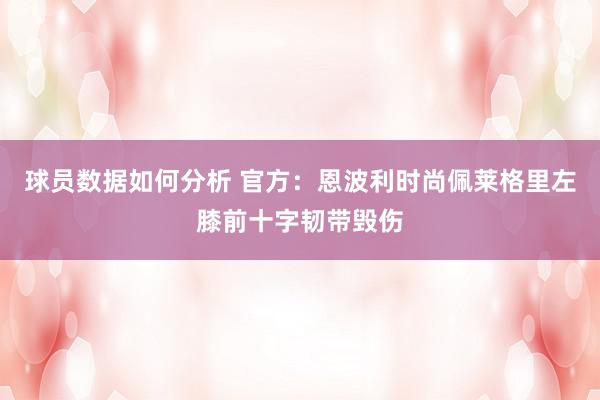 球员数据如何分析 官方：恩波利时尚佩莱格里左膝前十字韧带毁伤