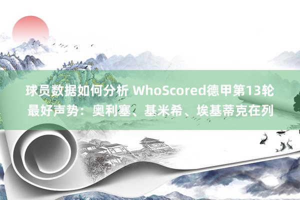 球员数据如何分析 WhoScored德甲第13轮最好声势：奥利塞、基米希、埃基蒂克在列