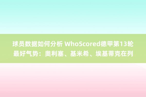 球员数据如何分析 WhoScored德甲第13轮最好气势：奥利塞、基米希、埃基蒂克在列