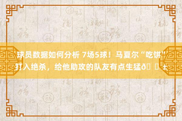 球员数据如何分析 7场5球！马夏尔“吃饼”打入绝杀，给他助攻的队友有点生猛😱