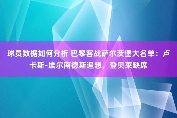 球员数据如何分析 巴黎客战萨尔茨堡大名单：卢卡斯-埃尔南德斯追想，登贝莱缺席