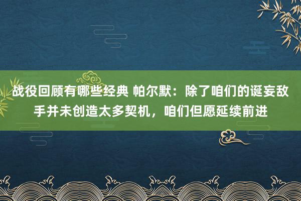 战役回顾有哪些经典 帕尔默：除了咱们的诞妄敌手并未创造太多契机，咱们但愿延续前进