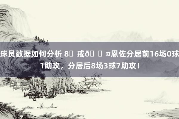 球员数据如何分析 8⃣戒😤恩佐分居前16场0球1助攻，分居后8场3球7助攻！