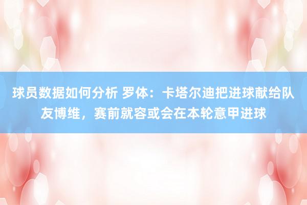 球员数据如何分析 罗体：卡塔尔迪把进球献给队友博维，赛前就容或会在本轮意甲进球