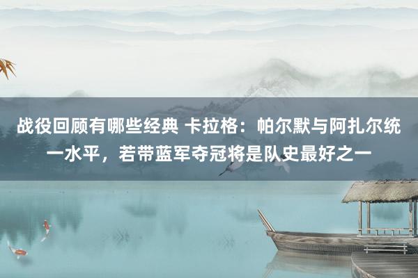 战役回顾有哪些经典 卡拉格：帕尔默与阿扎尔统一水平，若带蓝军夺冠将是队史最好之一