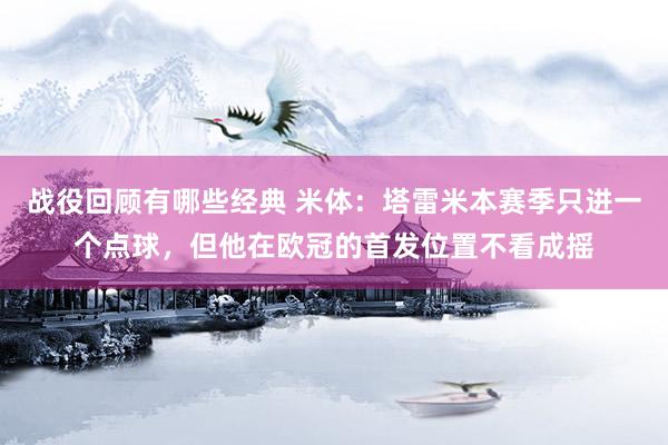 战役回顾有哪些经典 米体：塔雷米本赛季只进一个点球，但他在欧冠的首发位置不看成摇