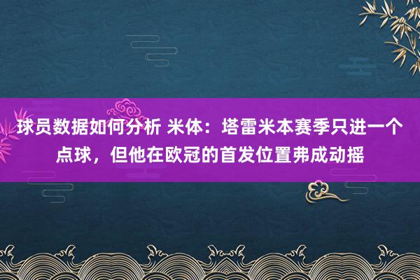 球员数据如何分析 米体：塔雷米本赛季只进一个点球，但他在欧冠的首发位置弗成动摇