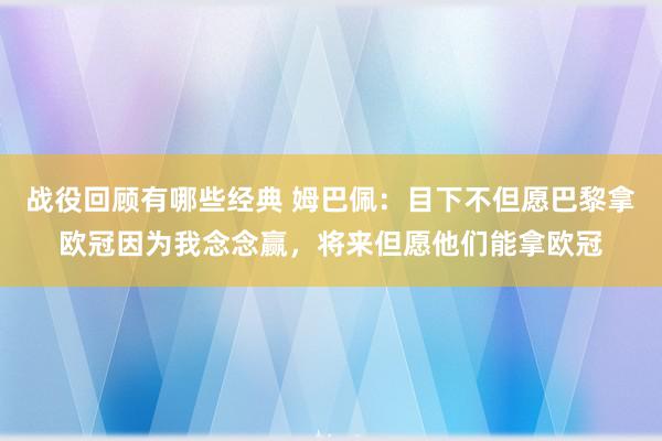 战役回顾有哪些经典 姆巴佩：目下不但愿巴黎拿欧冠因为我念念赢，将来但愿他们能拿欧冠