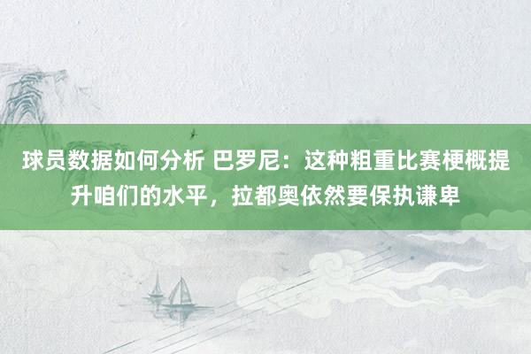 球员数据如何分析 巴罗尼：这种粗重比赛梗概提升咱们的水平，拉都奥依然要保执谦卑