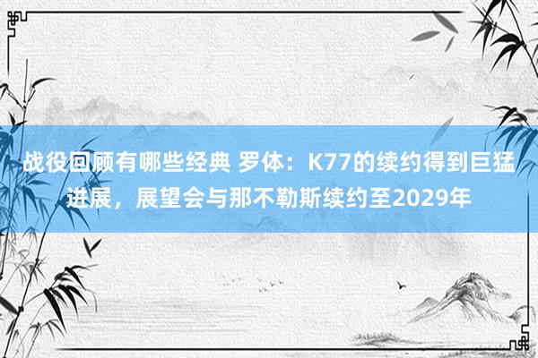 战役回顾有哪些经典 罗体：K77的续约得到巨猛进展，展望会与那不勒斯续约至2029年