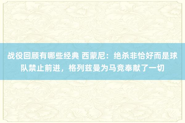 战役回顾有哪些经典 西蒙尼：绝杀非恰好而是球队禁止前进，格列兹曼为马竞奉献了一切