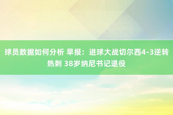 球员数据如何分析 早报：进球大战切尔西4-3逆转热刺 38岁纳尼书记退役