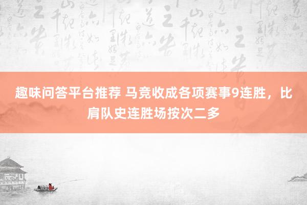 趣味问答平台推荐 马竞收成各项赛事9连胜，比肩队史连胜场按次二多