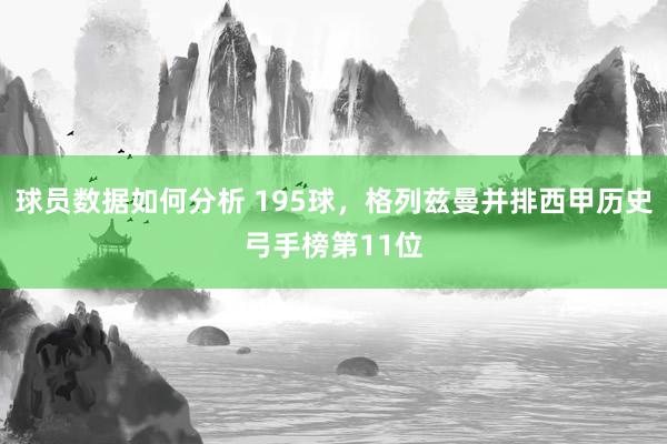 球员数据如何分析 195球，格列兹曼并排西甲历史弓手榜第11位