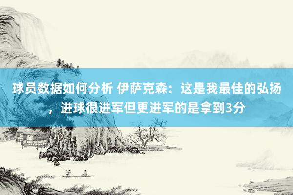 球员数据如何分析 伊萨克森：这是我最佳的弘扬，进球很进军但更进军的是拿到3分