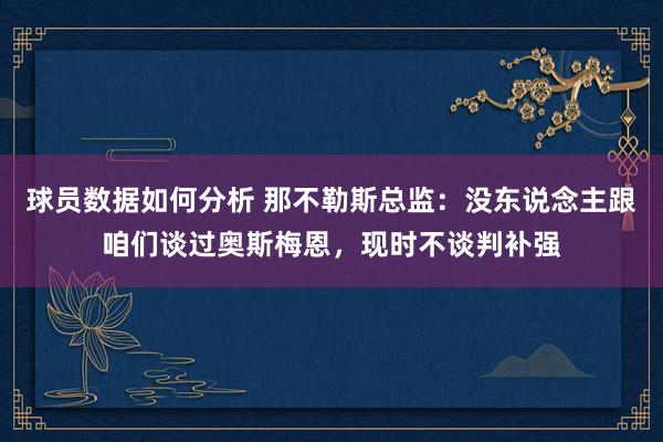 球员数据如何分析 那不勒斯总监：没东说念主跟咱们谈过奥斯梅恩，现时不谈判补强