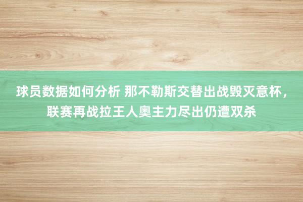 球员数据如何分析 那不勒斯交替出战毁灭意杯，联赛再战拉王人奥主力尽出仍遭双杀