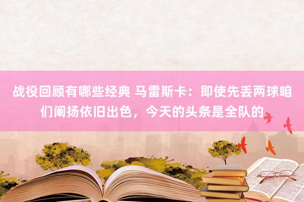 战役回顾有哪些经典 马雷斯卡：即使先丢两球咱们阐扬依旧出色，今天的头条是全队的