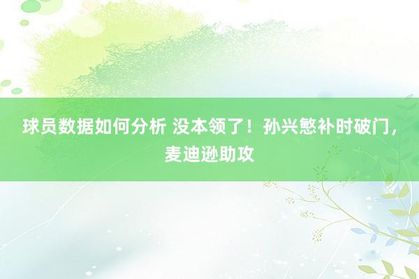 球员数据如何分析 没本领了！孙兴慜补时破门，麦迪逊助攻