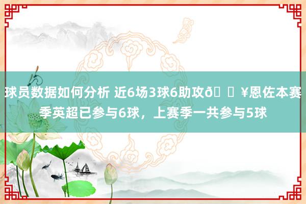 球员数据如何分析 近6场3球6助攻🔥恩佐本赛季英超已参与6球，上赛季一共参与5球