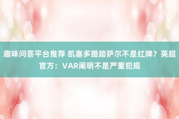 趣味问答平台推荐 凯塞多蹬踏萨尔不是红牌？英超官方：VAR阐明不是严重犯规