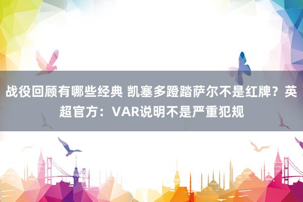 战役回顾有哪些经典 凯塞多蹬踏萨尔不是红牌？英超官方：VAR说明不是严重犯规