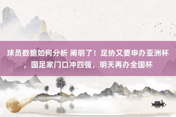 球员数据如何分析 阐明了！足协又要申办亚洲杯，国足家门口冲四强，明天再办全国杯