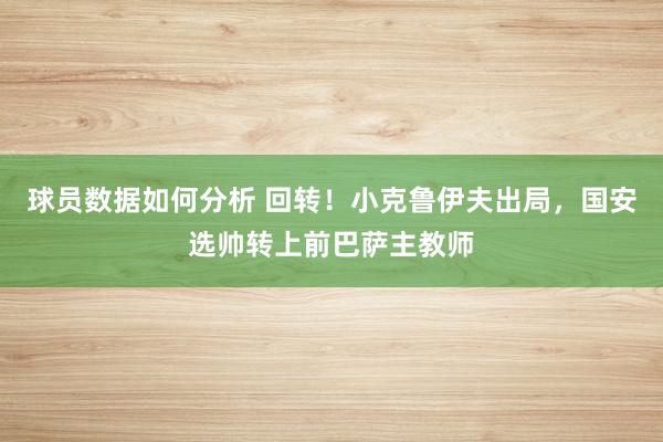 球员数据如何分析 回转！小克鲁伊夫出局，国安选帅转上前巴萨主教师