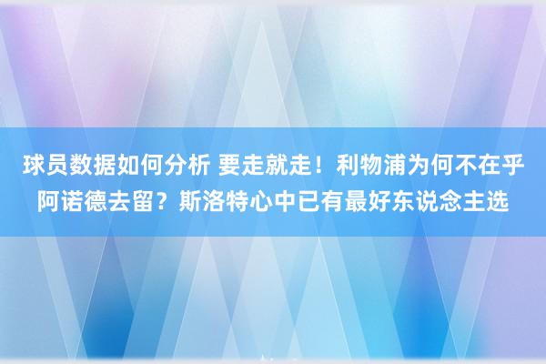 球员数据如何分析 要走就走！利物浦为何不在乎阿诺德去留？斯洛特心中已有最好东说念主选