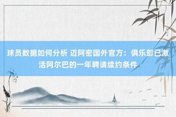 球员数据如何分析 迈阿密国外官方：俱乐部已激活阿尔巴的一年聘请续约条件