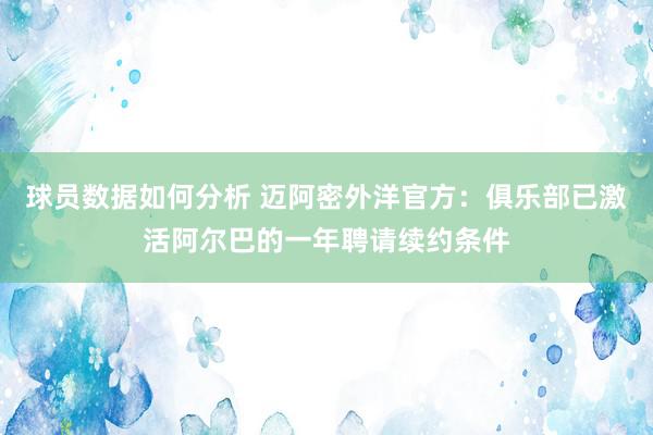 球员数据如何分析 迈阿密外洋官方：俱乐部已激活阿尔巴的一年聘请续约条件