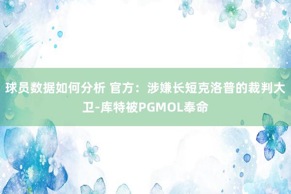 球员数据如何分析 官方：涉嫌长短克洛普的裁判大卫-库特被PGMOL奉命