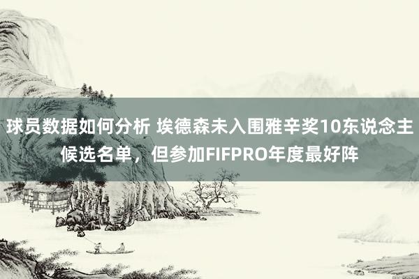 球员数据如何分析 埃德森未入围雅辛奖10东说念主候选名单，但参加FIFPRO年度最好阵