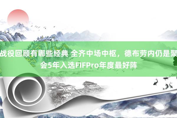 战役回顾有哪些经典 全齐中场中枢，德布劳内仍是聚会5年入选FIFPro年度最好阵